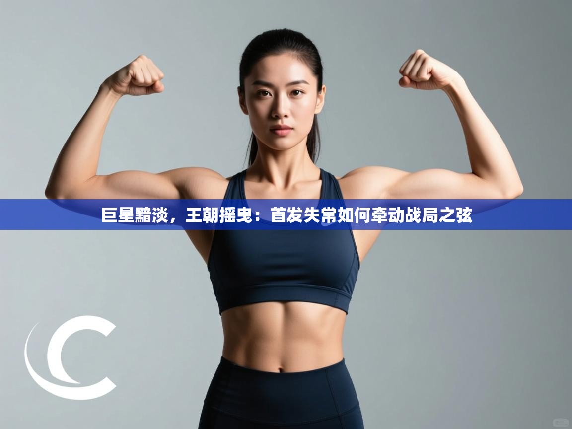 巨星黯淡，王朝摇曳：首发失常如何牵动战局之弦