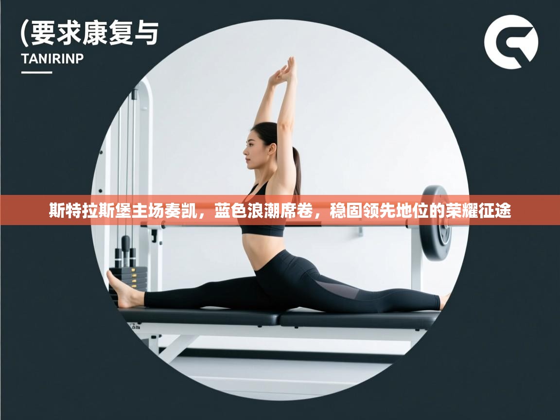 斯特拉斯堡主场奏凯，蓝色浪潮席卷，稳固领先地位的荣耀征途