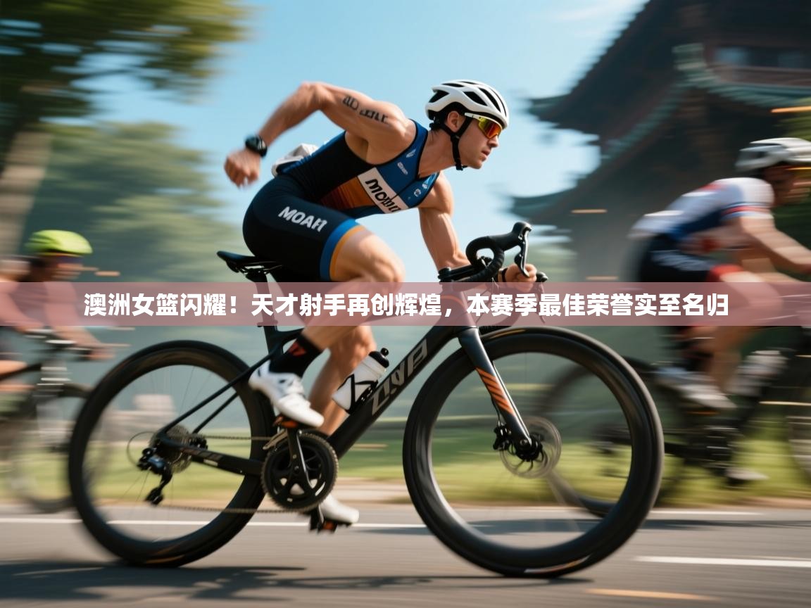 澳洲女篮闪耀！天才射手再创辉煌，本赛季最佳荣誉实至名归