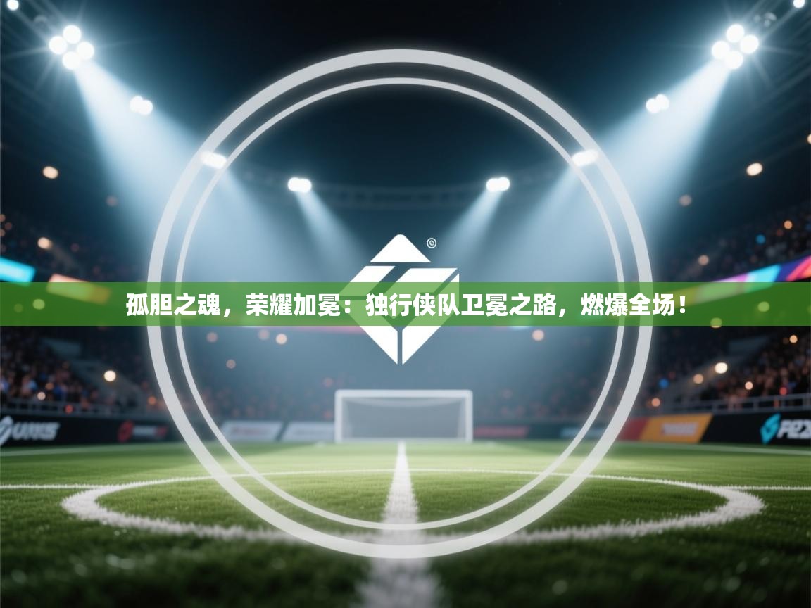 孤胆之魂,荣耀加冕:独行侠队卫冕之路,燃爆全场!