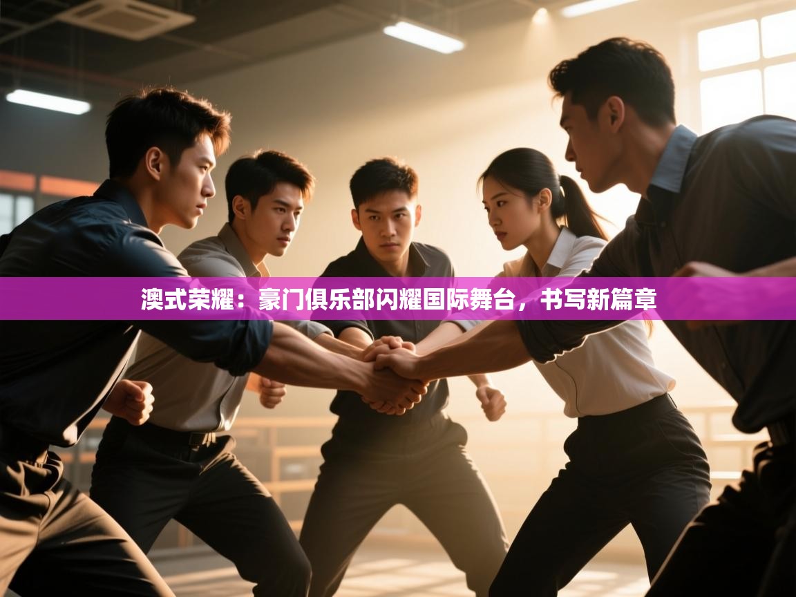 澳式荣耀：豪门俱乐部闪耀国际舞台，书写新篇章