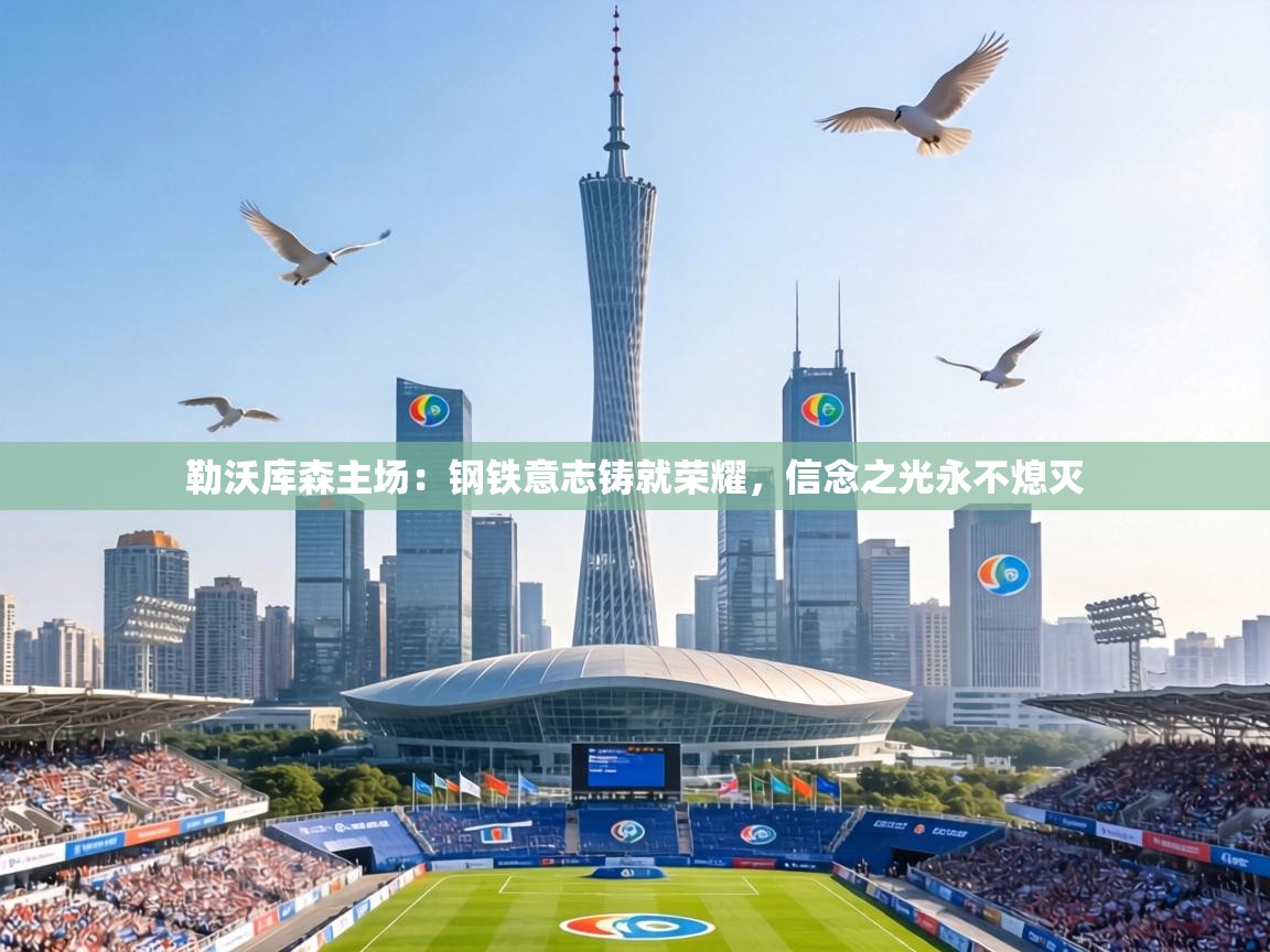 勒沃库森主场：钢铁意志铸就荣耀，信念之光永不熄灭