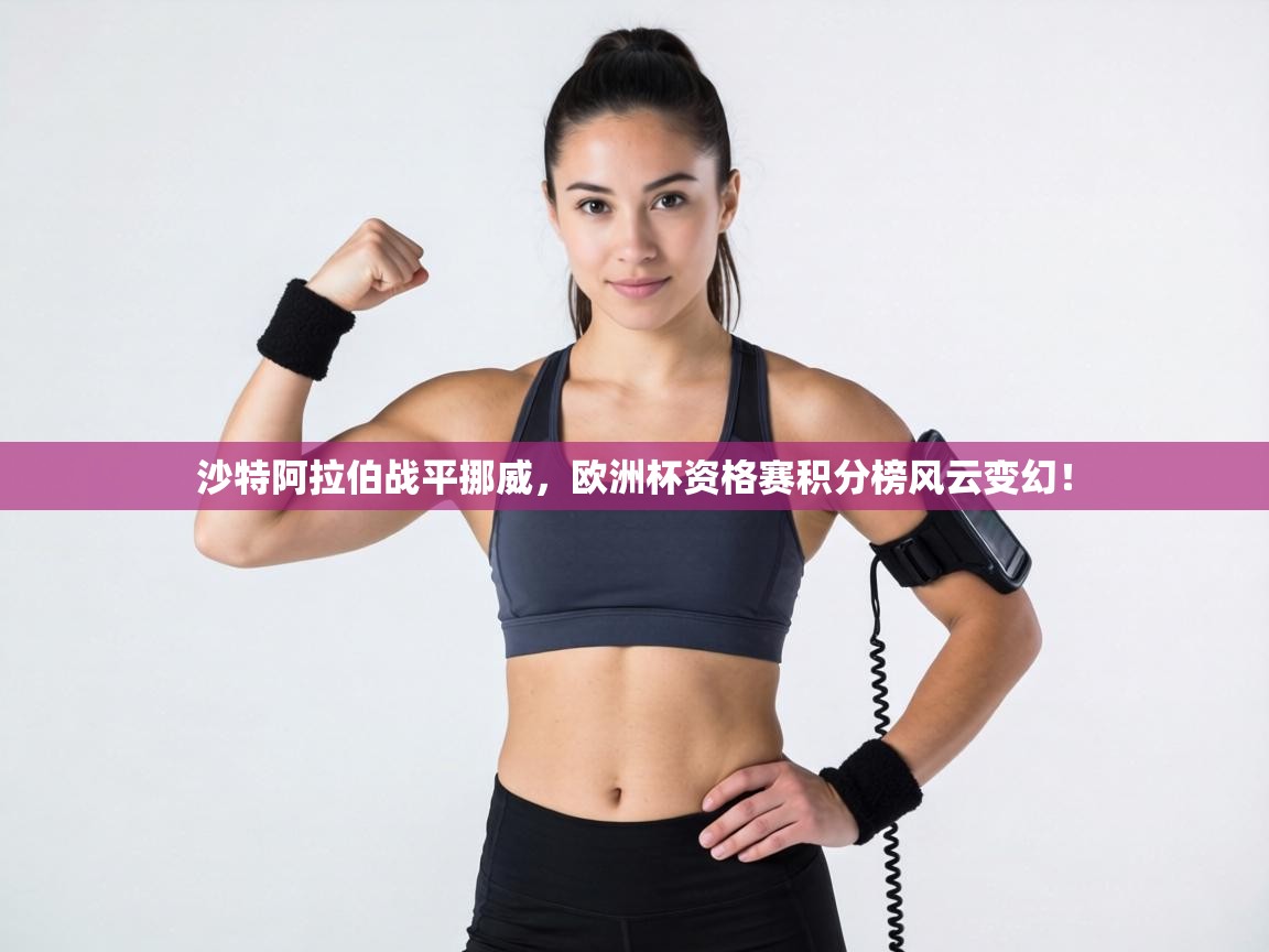 沙特阿拉伯战平挪威，欧洲杯资格赛积分榜风云变幻！